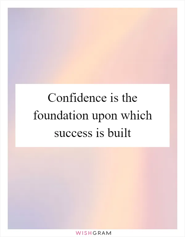 Confidence is the foundation upon which success is built