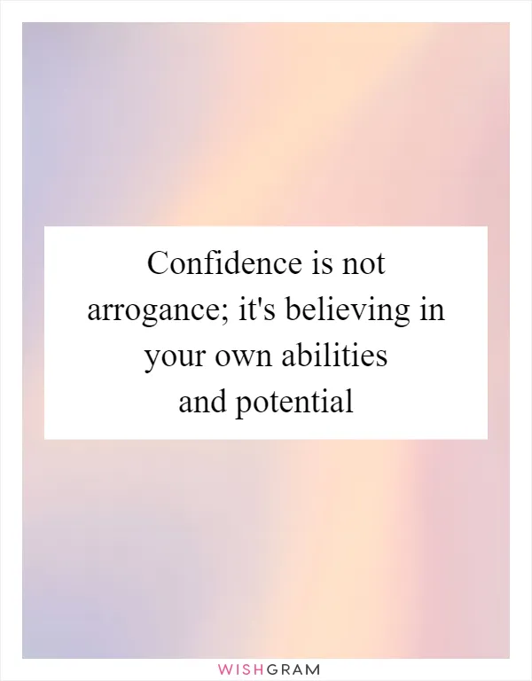 Confidence is not arrogance; it's believing in your own abilities and potential