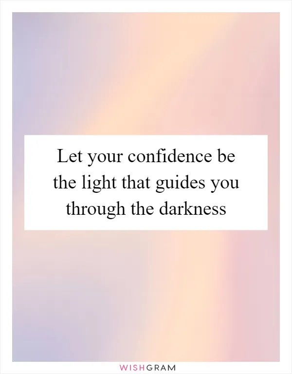 Let your confidence be the light that guides you through the darkness
