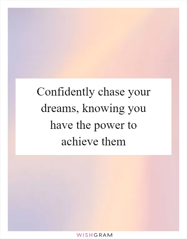 Confidently chase your dreams, knowing you have the power to achieve them