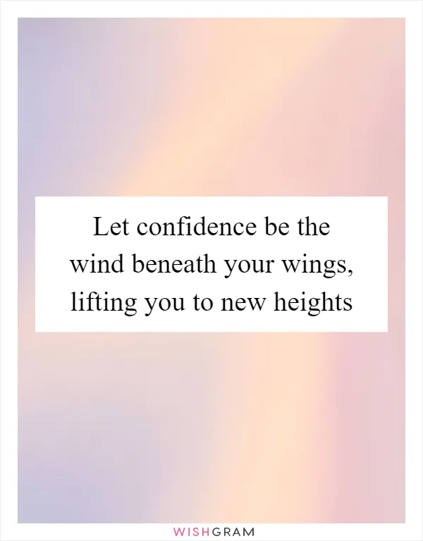 Let confidence be the wind beneath your wings, lifting you to new heights