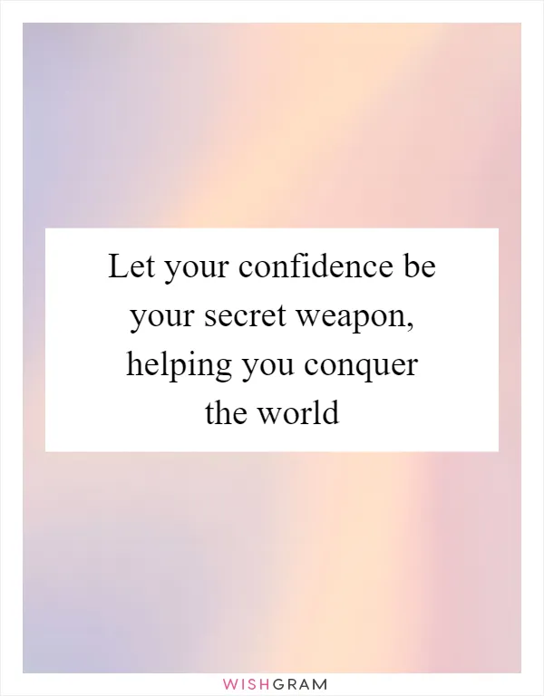 Let your confidence be your secret weapon, helping you conquer the world