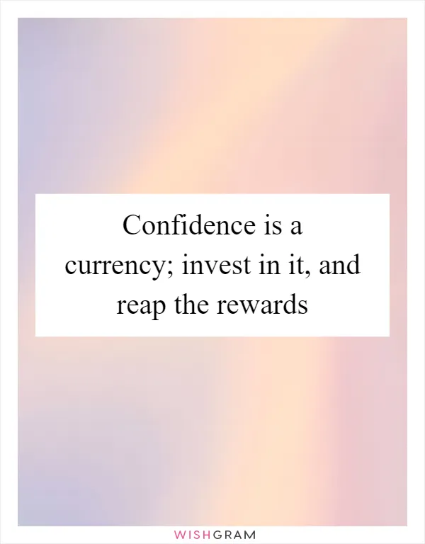 Confidence is a currency; invest in it, and reap the rewards