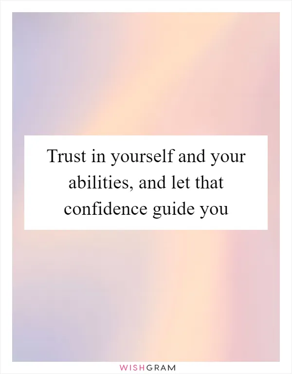 Trust in yourself and your abilities, and let that confidence guide you