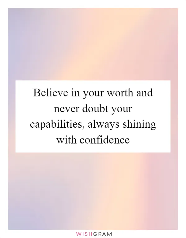 Believe in your worth and never doubt your capabilities, always shining with confidence