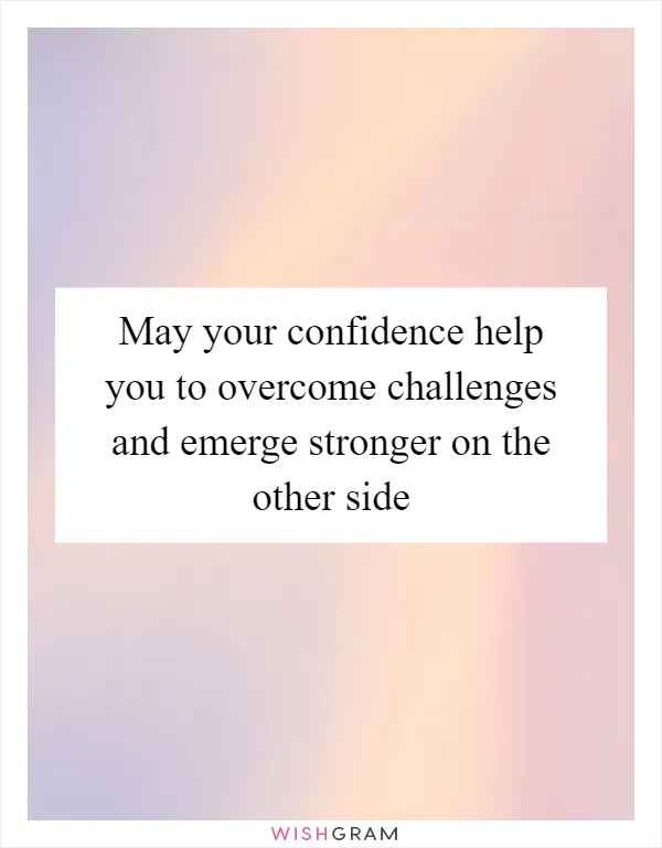 May your confidence help you to overcome challenges and emerge stronger on the other side