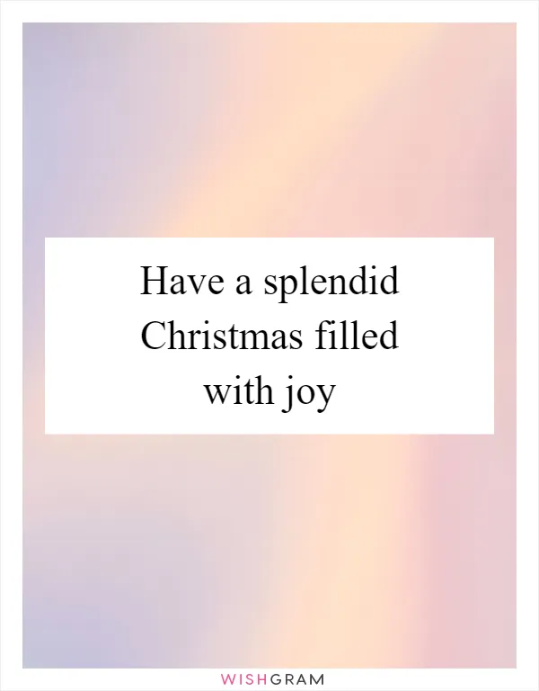 Have a splendid Christmas filled with joy