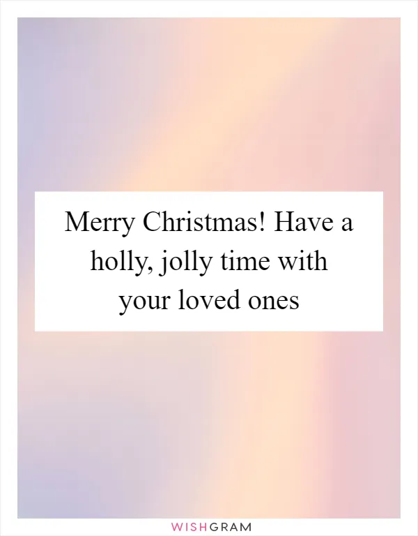 Merry Christmas! Have a holly, jolly time with your loved ones