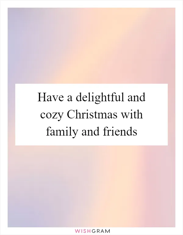 Have a delightful and cozy Christmas with family and friends