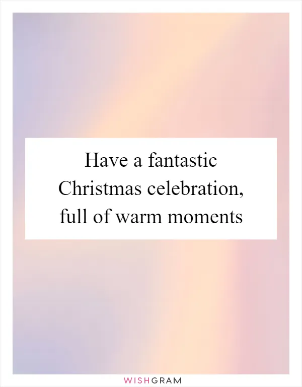 Have a fantastic Christmas celebration, full of warm moments