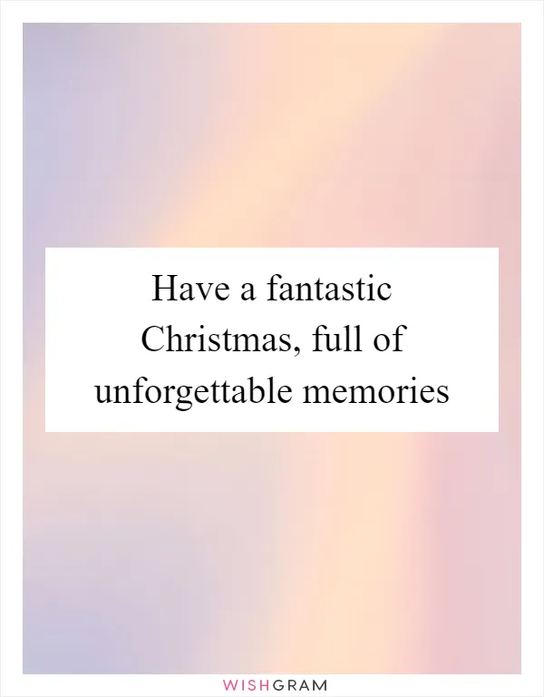 Have a fantastic Christmas, full of unforgettable memories