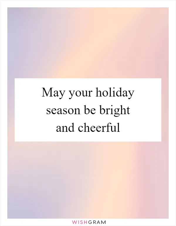 May your holiday season be bright and cheerful