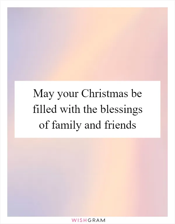 May your Christmas be filled with the blessings of family and friends