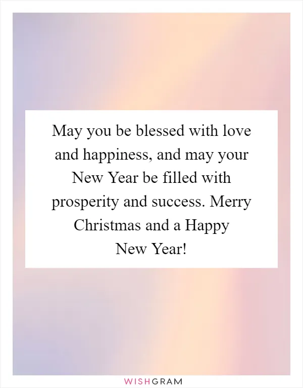 May you be blessed with love and happiness, and may your New Year be filled with prosperity and success. Merry Christmas and a Happy New Year!