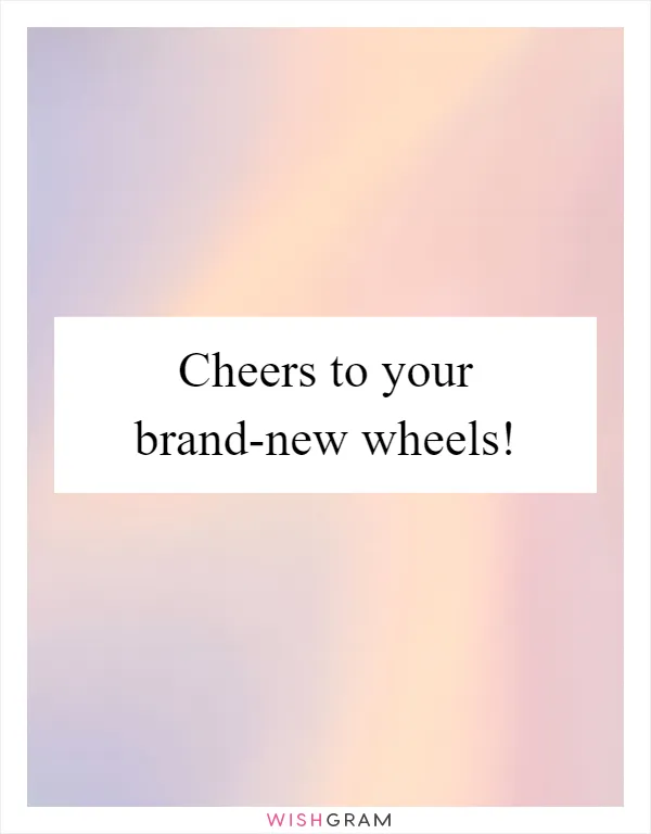 Cheers to your brand-new wheels!