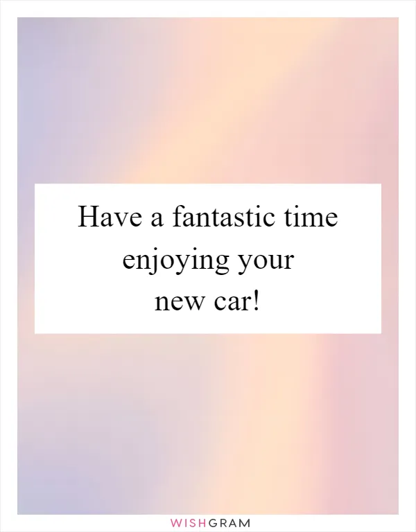 Have a fantastic time enjoying your new car!