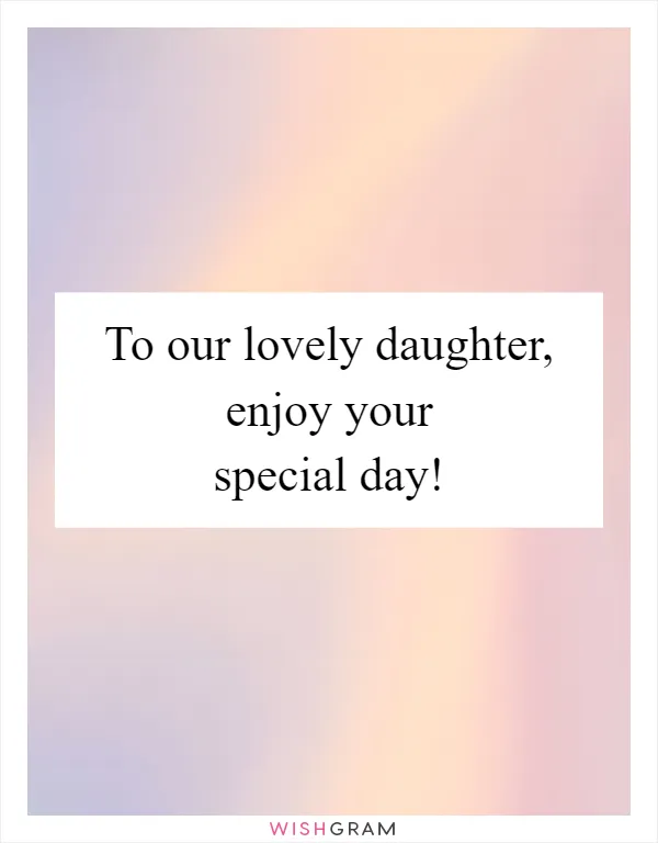 To our lovely daughter, enjoy your special day!