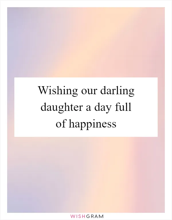 Wishing our darling daughter a day full of happiness