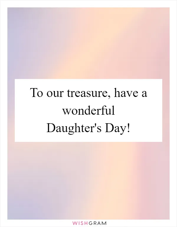 To our treasure, have a wonderful Daughter's Day!