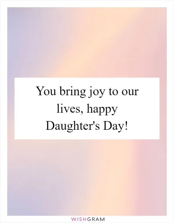 You bring joy to our lives, happy Daughter's Day!