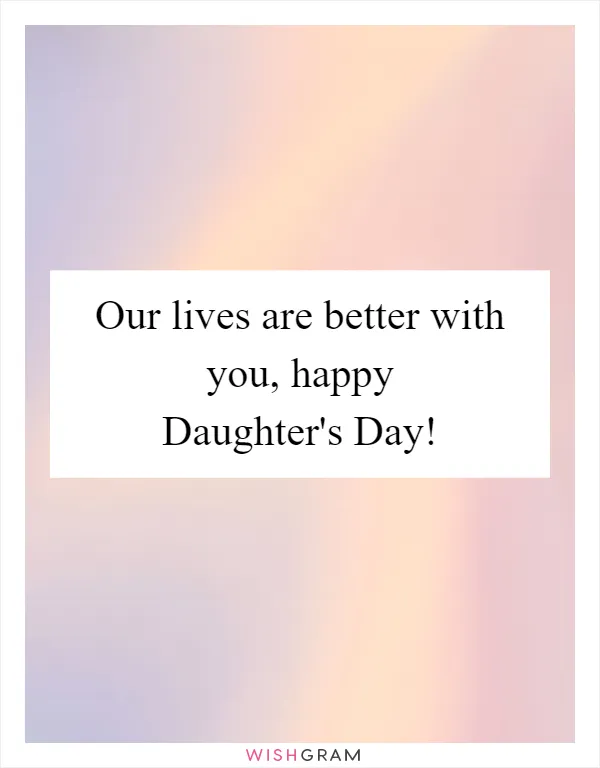 Our lives are better with you, happy Daughter's Day!