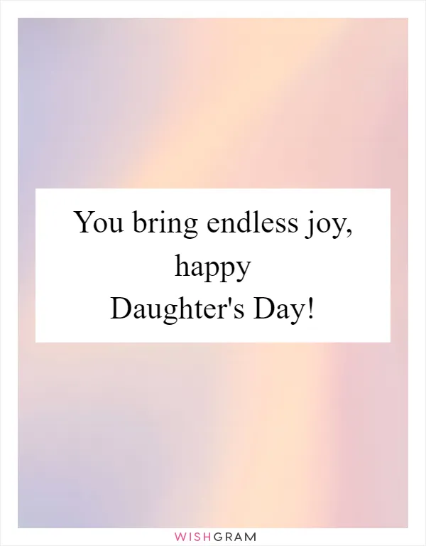 You bring endless joy, happy Daughter's Day!