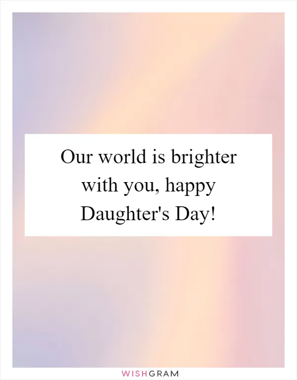 Our world is brighter with you, happy Daughter's Day!