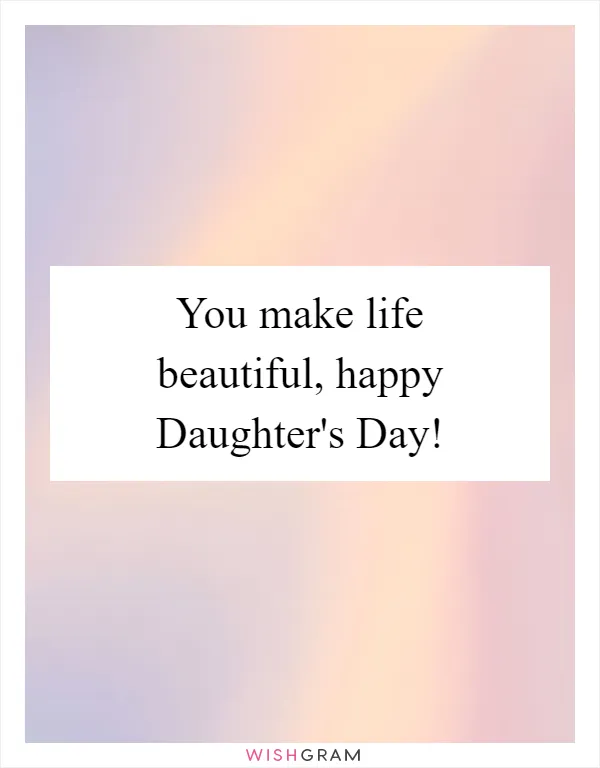 You make life beautiful, happy Daughter's Day!