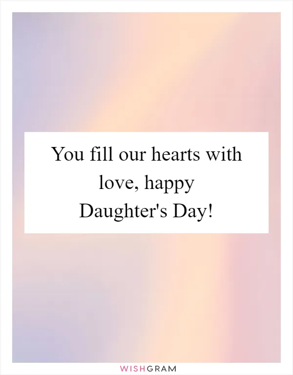 You fill our hearts with love, happy Daughter's Day!
