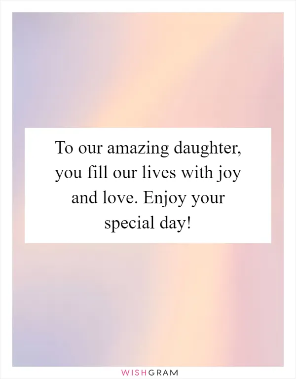 To our amazing daughter, you fill our lives with joy and love. Enjoy your special day!