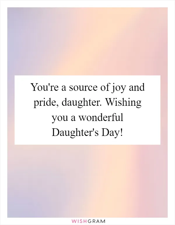 You're a source of joy and pride, daughter. Wishing you a wonderful Daughter's Day!