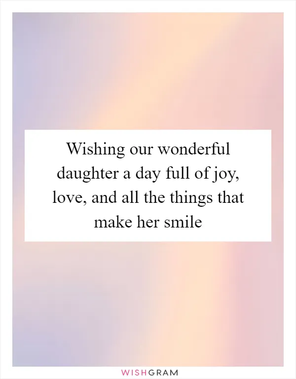 Wishing our wonderful daughter a day full of joy, love, and all the things that make her smile