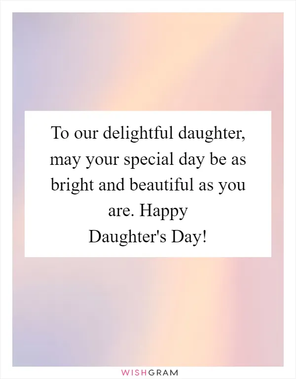 To our delightful daughter, may your special day be as bright and beautiful as you are. Happy Daughter's Day!
