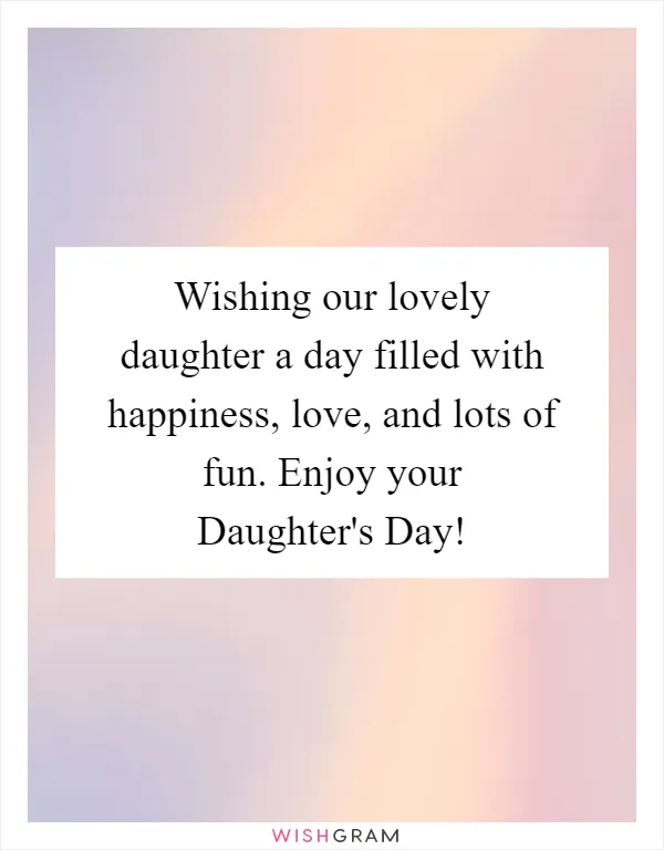 Wishing our lovely daughter a day filled with happiness, love, and lots of fun. Enjoy your Daughter's Day!