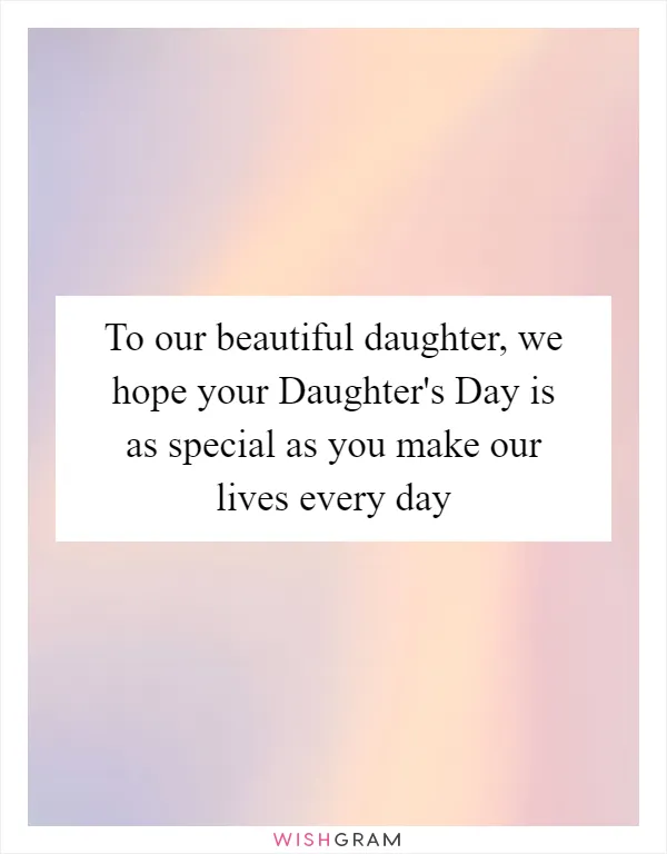 To our beautiful daughter, we hope your Daughter's Day is as special as you make our lives every day