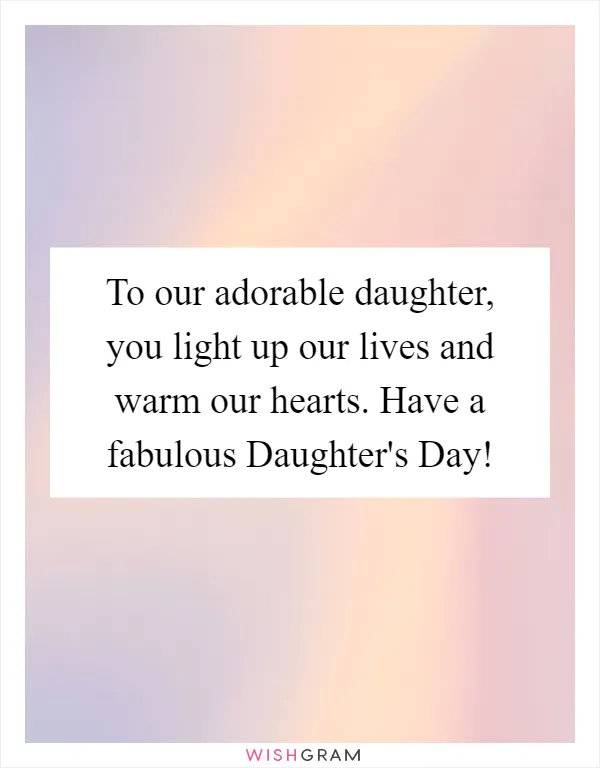 To our adorable daughter, you light up our lives and warm our hearts. Have a fabulous Daughter's Day!