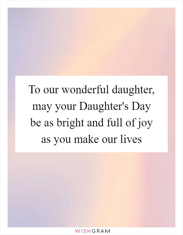 To our wonderful daughter, may your Daughter's Day be as bright and full of joy as you make our lives