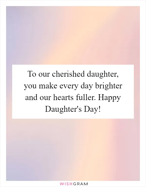 To our cherished daughter, you make every day brighter and our hearts fuller. Happy Daughter's Day!