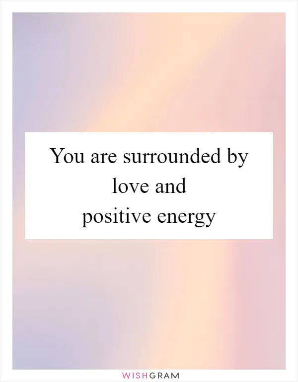 You are surrounded by love and positive energy