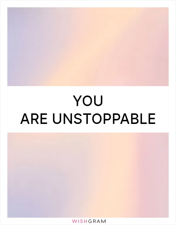 You are unstoppable