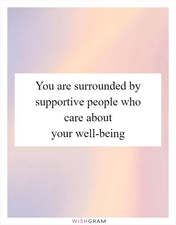 You are surrounded by supportive people who care about your well-being
