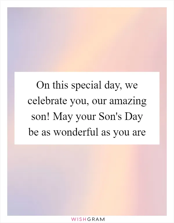 On this special day, we celebrate you, our amazing son! May your Son's Day be as wonderful as you are