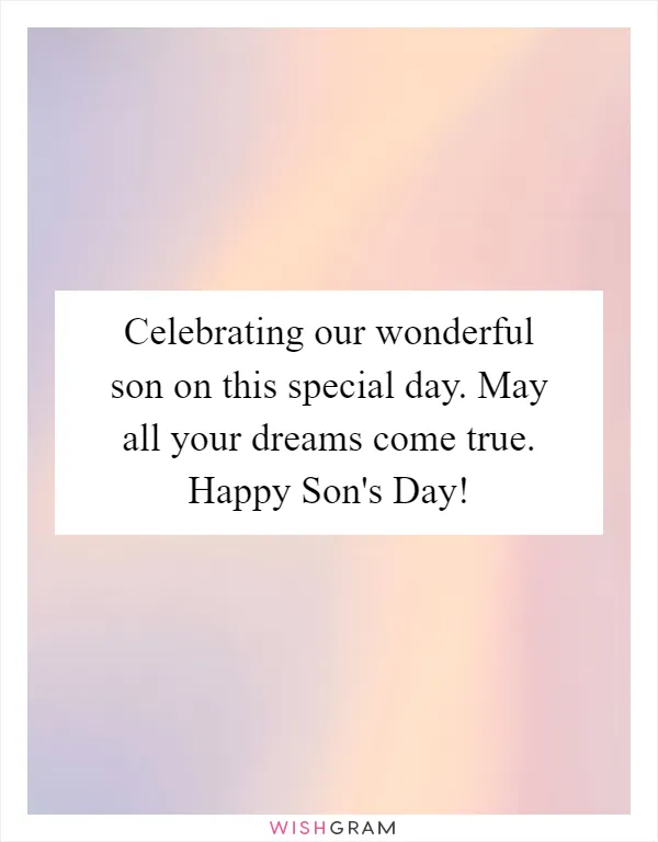 Celebrating our wonderful son on this special day. May all your dreams come true. Happy Son's Day!