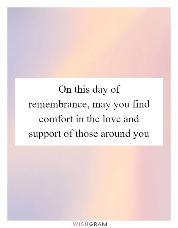 On this day of remembrance, may you find comfort in the love and support of those around you