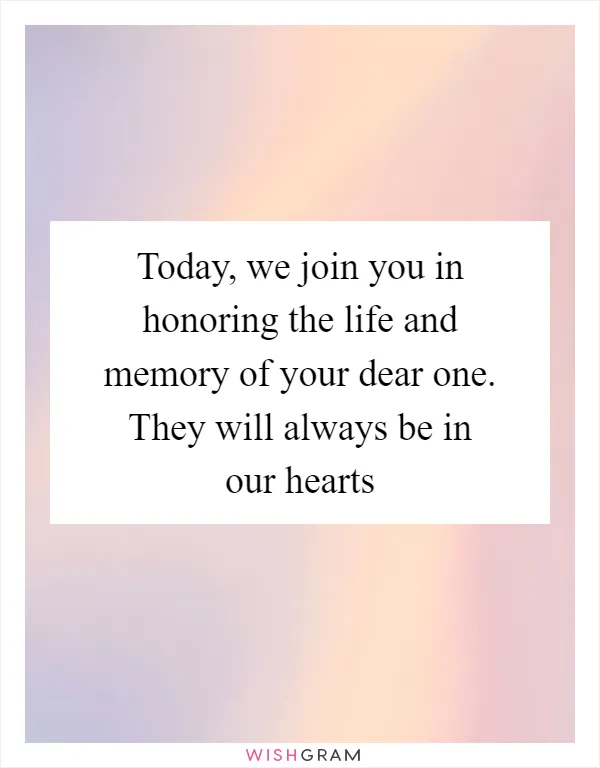Today, we join you in honoring the life and memory of your dear one. They will always be in our hearts