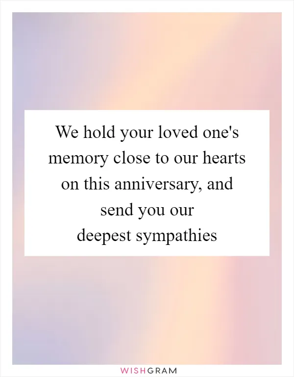 We hold your loved one's memory close to our hearts on this anniversary, and send you our deepest sympathies