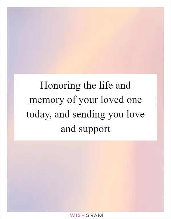 Honoring the life and memory of your loved one today, and sending you love and support