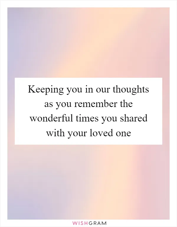 Keeping you in our thoughts as you remember the wonderful times you shared with your loved one