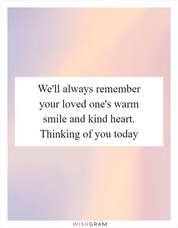 We'll always remember your loved one's warm smile and kind heart. Thinking of you today