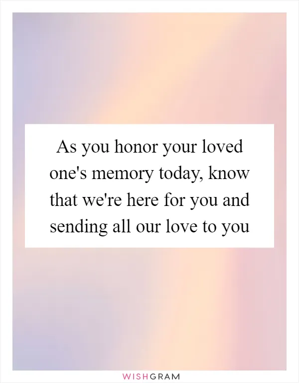 As you honor your loved one's memory today, know that we're here for you and sending all our love to you